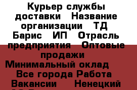 Курьер службы доставки › Название организации ­ ТД "Барис", ИП › Отрасль предприятия ­ Оптовые продажи › Минимальный оклад ­ 1 - Все города Работа » Вакансии   . Ненецкий АО,Великовисочное с.